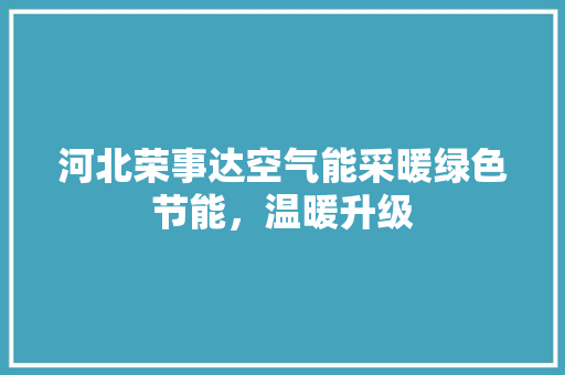 河北荣事达空气能采暖绿色节能，温暖升级 旧房改造