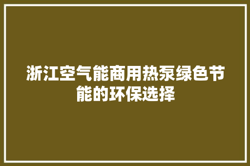 浙江空气能商用热泵绿色节能的环保选择 家电维护