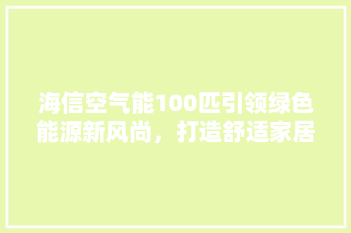 海信空气能100匹引领绿色能源新风尚，打造舒适家居生活 龙头管件