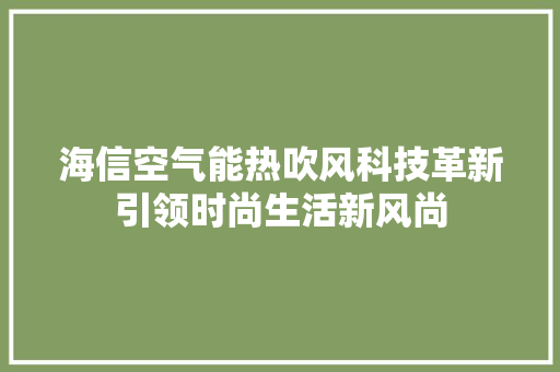 海信空气能热吹风科技革新引领时尚生活新风尚 局部翻新