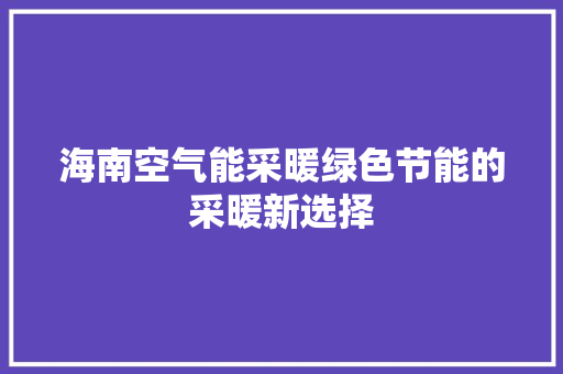 海南空气能采暖绿色节能的采暖新选择 旧房改造
