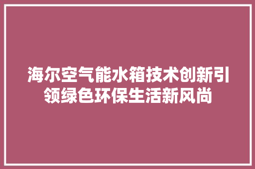 海尔空气能水箱技术创新引领绿色环保生活新风尚 水电维修