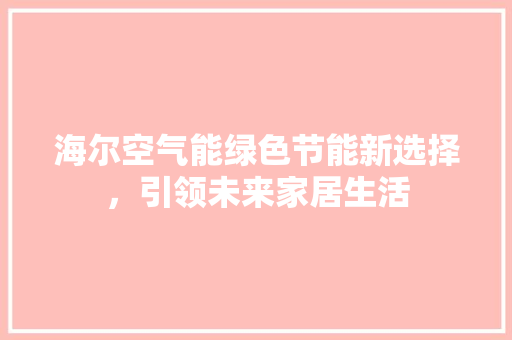 海尔空气能绿色节能新选择，引领未来家居生活 空调
