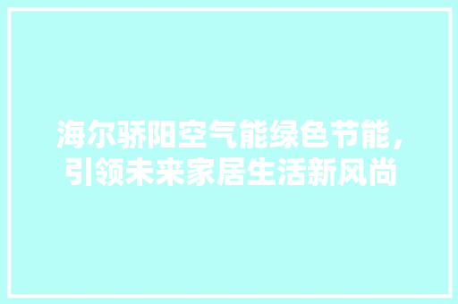 海尔骄阳空气能绿色节能，引领未来家居生活新风尚 热水器