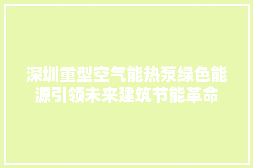 深圳重型空气能热泵绿色能源引领未来建筑节能革命 家具修理