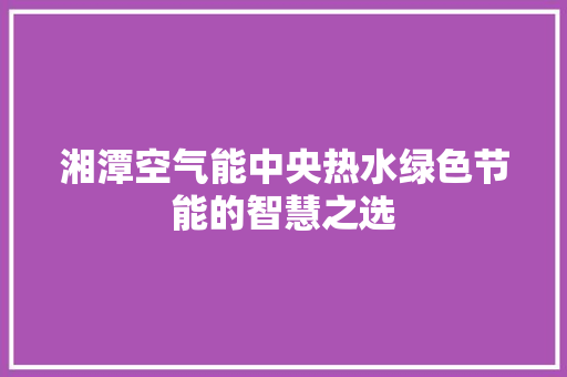湘潭空气能中央热水绿色节能的智慧之选 冰箱
