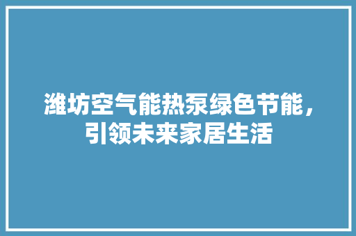 潍坊空气能热泵绿色节能，引领未来家居生活 龙头管件