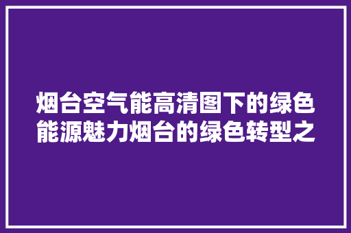 烟台空气能高清图下的绿色能源魅力烟台的绿色转型之路 水电维修