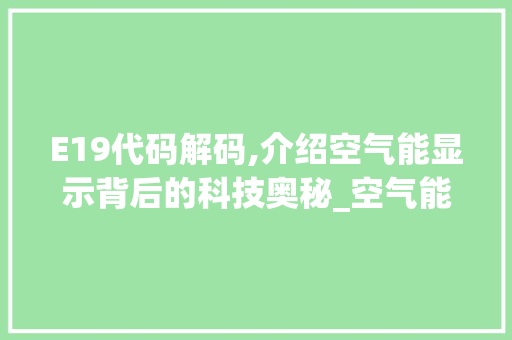 E19代码解码,介绍空气能显示背后的科技奥秘_空气能显示E19什么意思 E19代码解码,介绍空气能显示背后的科技奥秘_空气能显示E19什么意思 水电维修