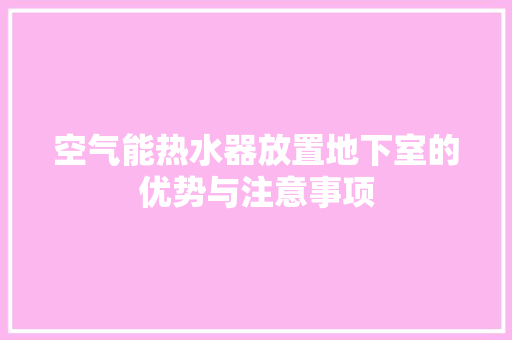 空气能热水器放置地下室的优势与注意事项 清洁保养