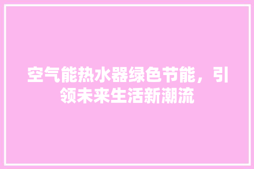 空气能热水器绿色节能，引领未来生活新潮流 家电维护