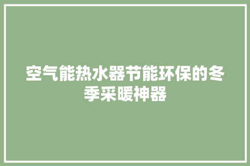空气能热水器节能环保的冬季采暖神器 家居维修