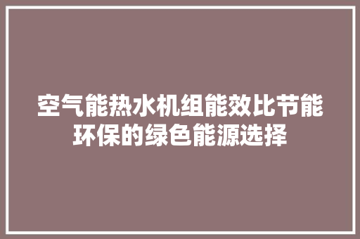 空气能热水机组能效比节能环保的绿色能源选择 洁具维修