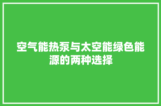 空气能热泵与太空能绿色能源的两种选择 翻新改色