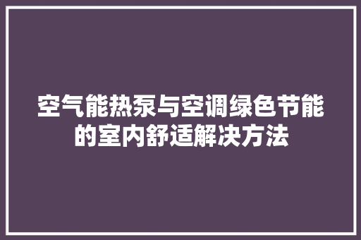 空气能热泵与空调绿色节能的室内舒适解决方法 旧房改造