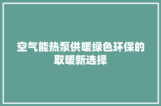 空气能热泵供暖绿色环保的取暖新选择 翻新改色