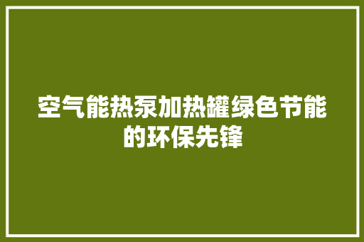 空气能热泵加热罐绿色节能的环保先锋 贴膜