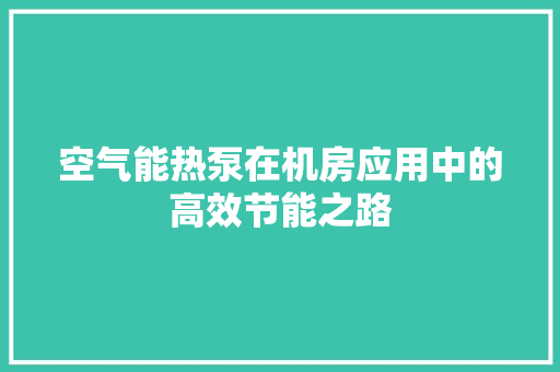 空气能热泵在机房应用中的高效节能之路 贴膜