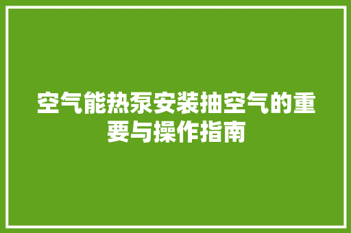 空气能热泵安装抽空气的重要与操作指南 局部翻新