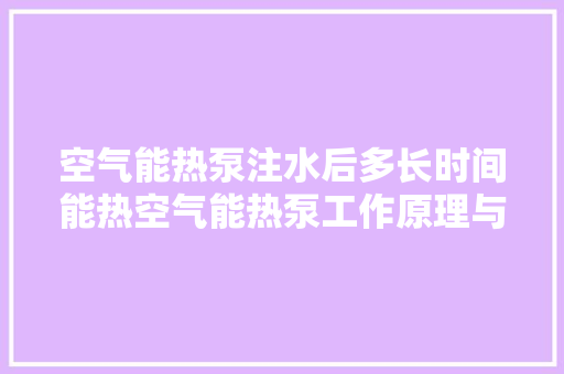 空气能热泵注水后多长时间能热空气能热泵工作原理与升温速度 洗衣机