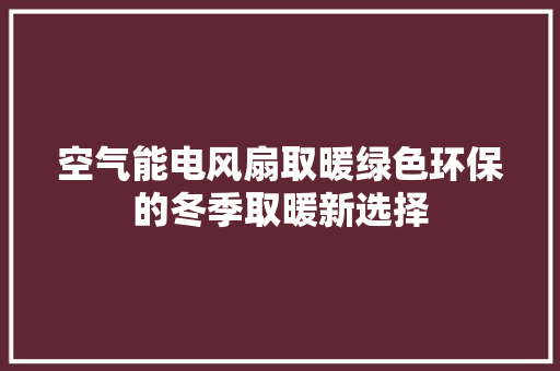 空气能电风扇取暖绿色环保的冬季取暖新选择 家具修理
