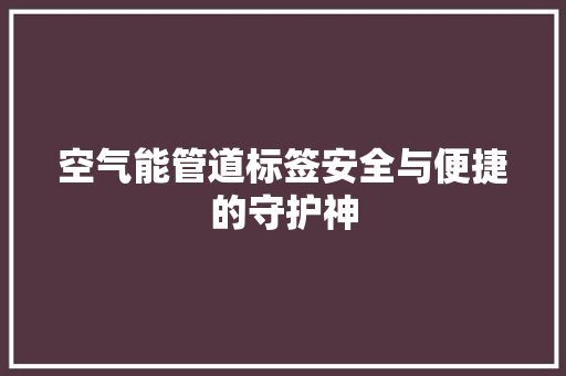 空气能管道标签安全与便捷的守护神 水电维修