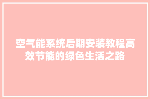 空气能系统后期安装教程高效节能的绿色生活之路 翻新改色