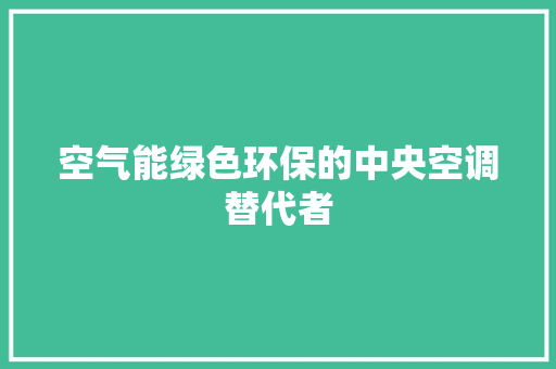 空气能绿色环保的中央空调替代者 空调