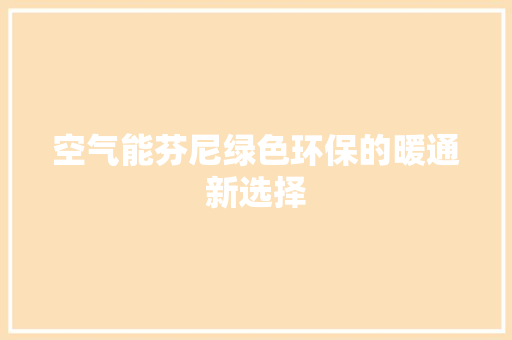 空气能芬尼绿色环保的暖通新选择 空调