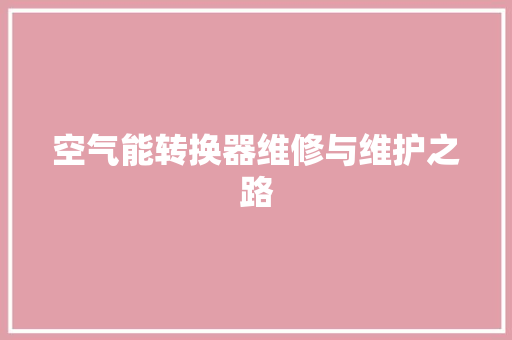 空气能转换器维修与维护之路 家居维修