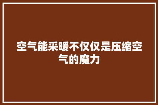 空气能采暖不仅仅是压缩空气的魔力 贴膜