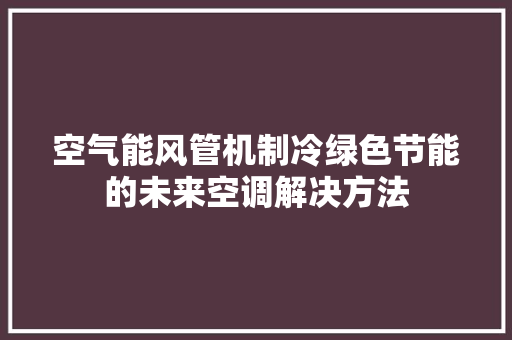 空气能风管机制冷绿色节能的未来空调解决方法 洁具维修