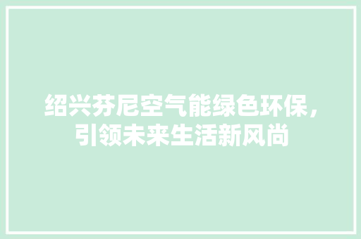 绍兴芬尼空气能绿色环保，引领未来生活新风尚 热水器