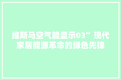 维斯马空气能显示03”现代家居能源革命的绿色先锋 家居维修