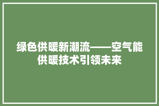 绿色供暖新潮流——空气能供暖技术引领未来 水电维修
