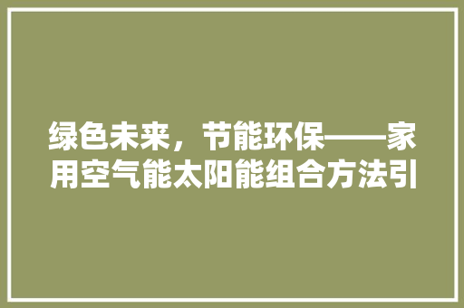 绿色未来，节能环保——家用空气能太阳能组合方法引领家居新风尚 家居维修