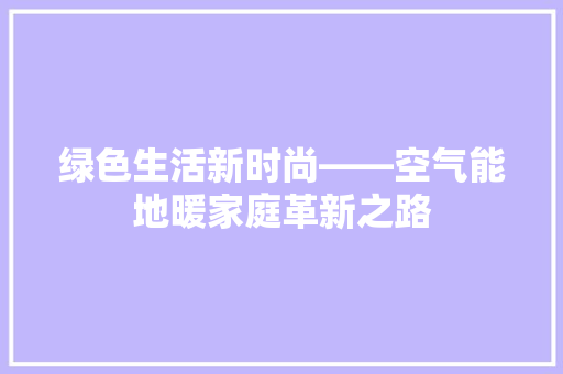 绿色生活新时尚——空气能地暖家庭革新之路 冰箱