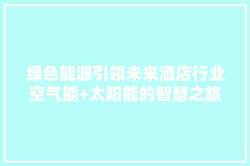绿色能源引领未来酒店行业空气能+太阳能的智慧之旅 空调