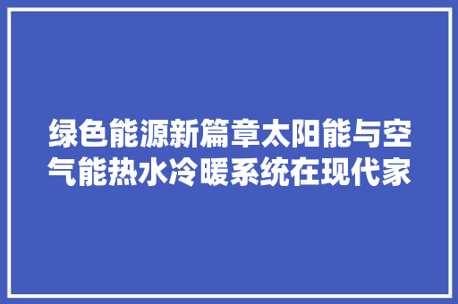 绿色能源新篇章太阳能与空气能热水冷暖系统在现代家居中的应用 家具修理
