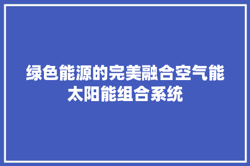 绿色能源的完美融合空气能太阳能组合系统 清洁保养