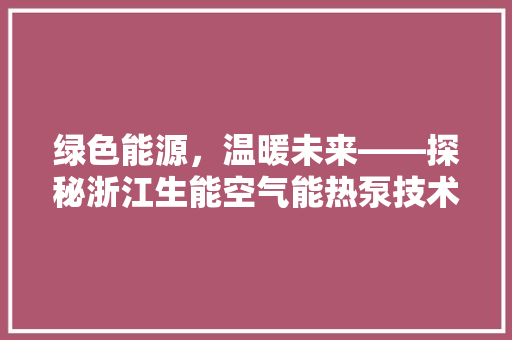 绿色能源，温暖未来——探秘浙江生能空气能热泵技术革新 冰箱