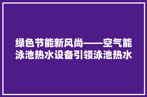 绿色节能新风尚——空气能泳池热水设备引领泳池热水革命 洗衣机