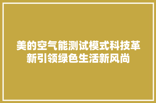 美的空气能测试模式科技革新引领绿色生活新风尚 家居维修