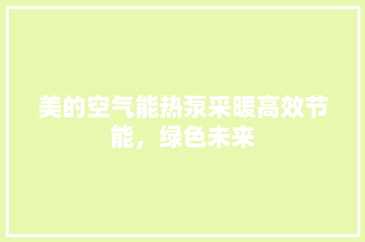 美的空气能热泵采暖高效节能，绿色未来 洁具维修