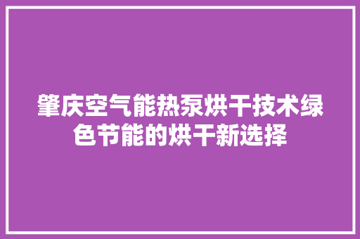 肇庆空气能热泵烘干技术绿色节能的烘干新选择 家居维修