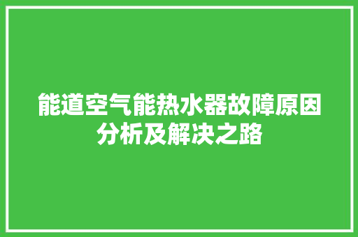 能道空气能热水器故障原因分析及解决之路 空调