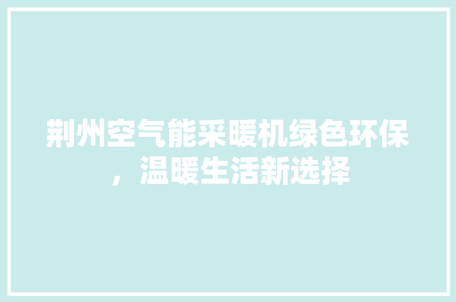 荆州空气能采暖机绿色环保，温暖生活新选择 旧房改造