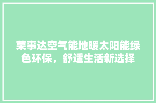 荣事达空气能地暖太阳能绿色环保，舒适生活新选择 家电维护