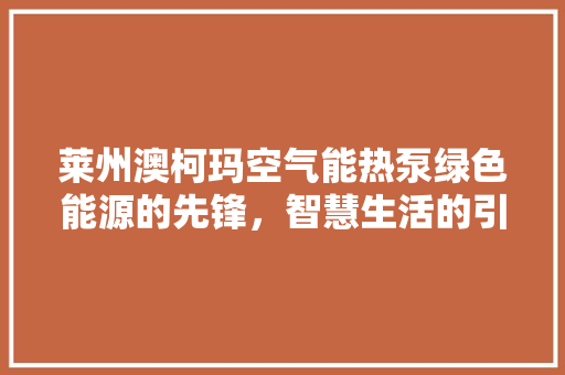 莱州澳柯玛空气能热泵绿色能源的先锋，智慧生活的引领者 装修设计