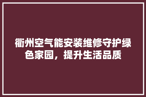 衢州空气能安装维修守护绿色家园，提升生活品质 装修设计